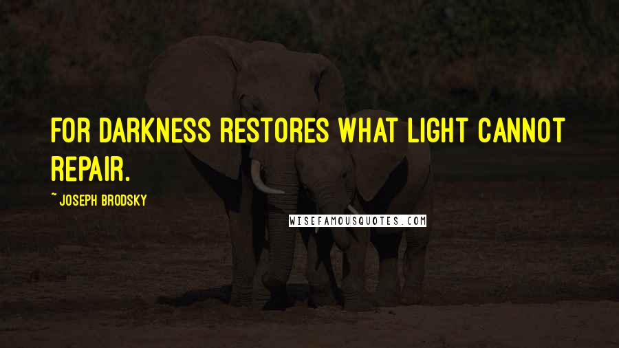 Joseph Brodsky Quotes: For darkness restores what light cannot repair.
