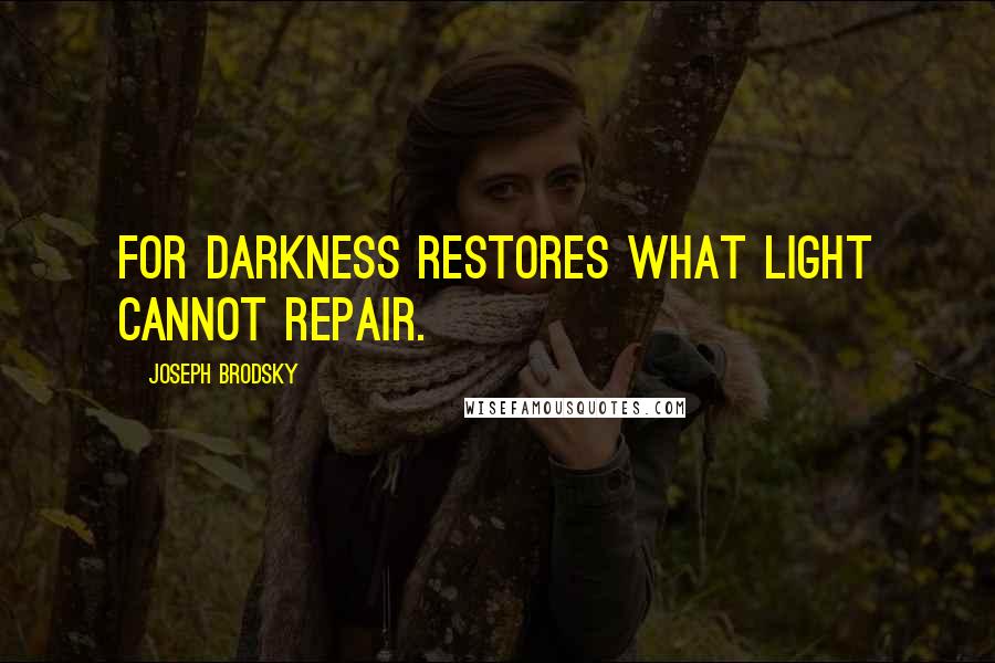 Joseph Brodsky Quotes: For darkness restores what light cannot repair.