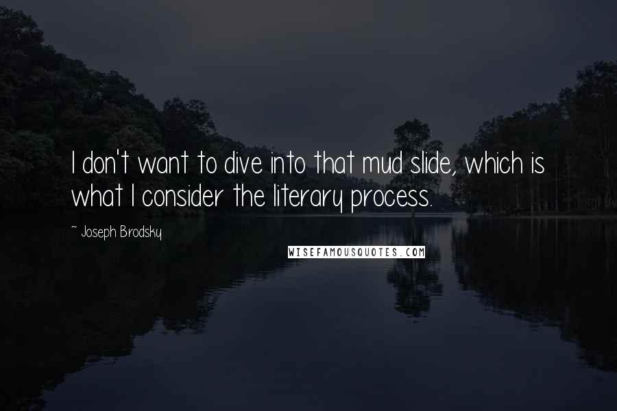 Joseph Brodsky Quotes: I don't want to dive into that mud slide, which is what I consider the literary process.