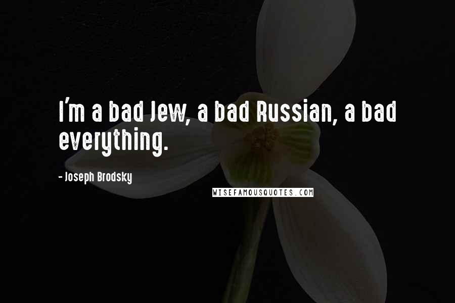 Joseph Brodsky Quotes: I'm a bad Jew, a bad Russian, a bad everything.