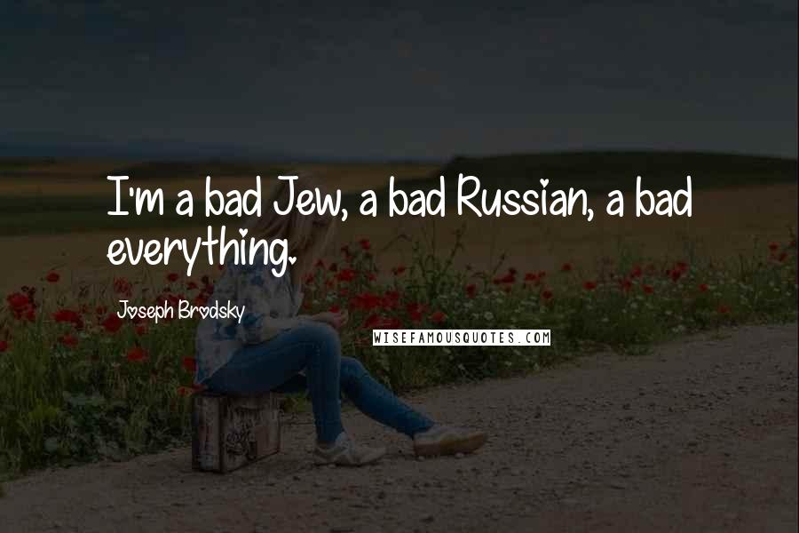 Joseph Brodsky Quotes: I'm a bad Jew, a bad Russian, a bad everything.