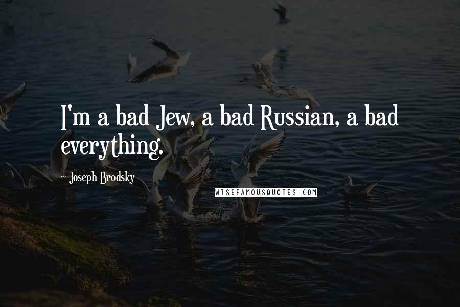 Joseph Brodsky Quotes: I'm a bad Jew, a bad Russian, a bad everything.