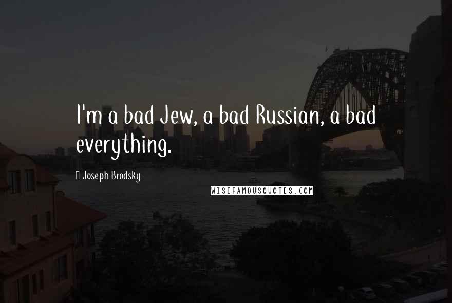 Joseph Brodsky Quotes: I'm a bad Jew, a bad Russian, a bad everything.