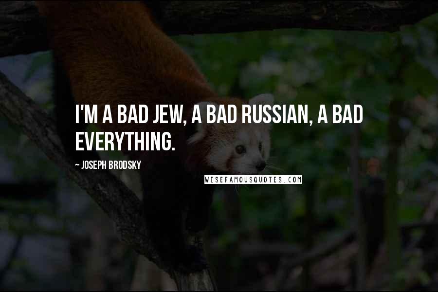 Joseph Brodsky Quotes: I'm a bad Jew, a bad Russian, a bad everything.