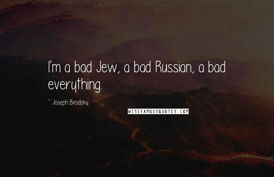 Joseph Brodsky Quotes: I'm a bad Jew, a bad Russian, a bad everything.