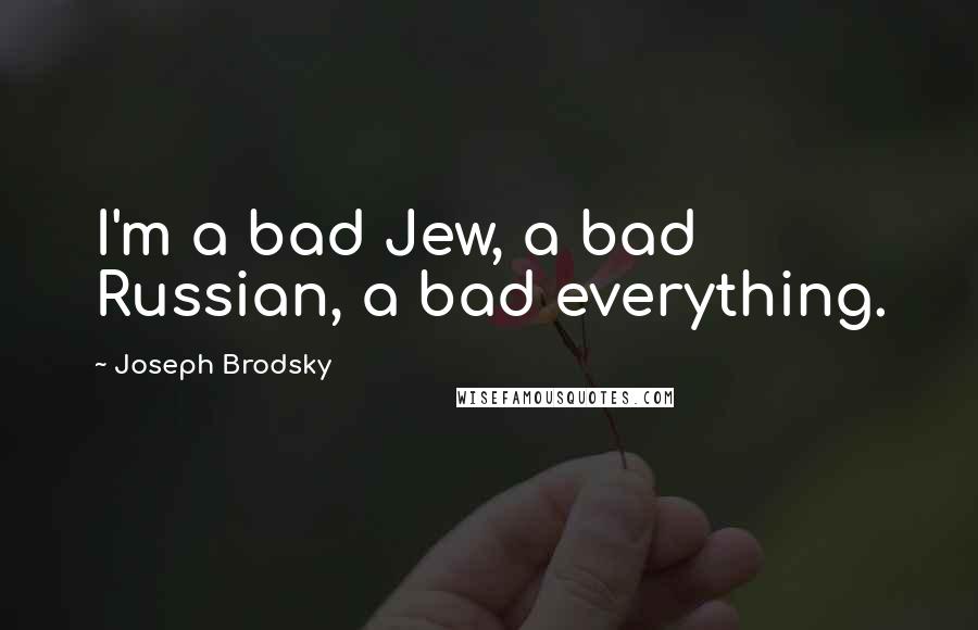 Joseph Brodsky Quotes: I'm a bad Jew, a bad Russian, a bad everything.