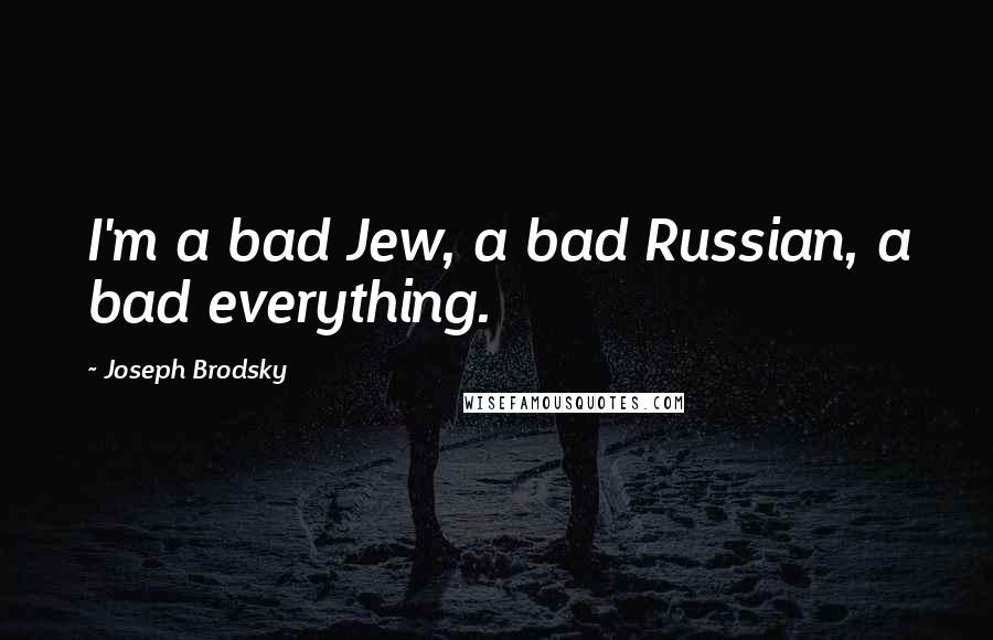 Joseph Brodsky Quotes: I'm a bad Jew, a bad Russian, a bad everything.