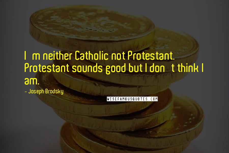 Joseph Brodsky Quotes: I'm neither Catholic not Protestant. Protestant sounds good but I don't think I am.