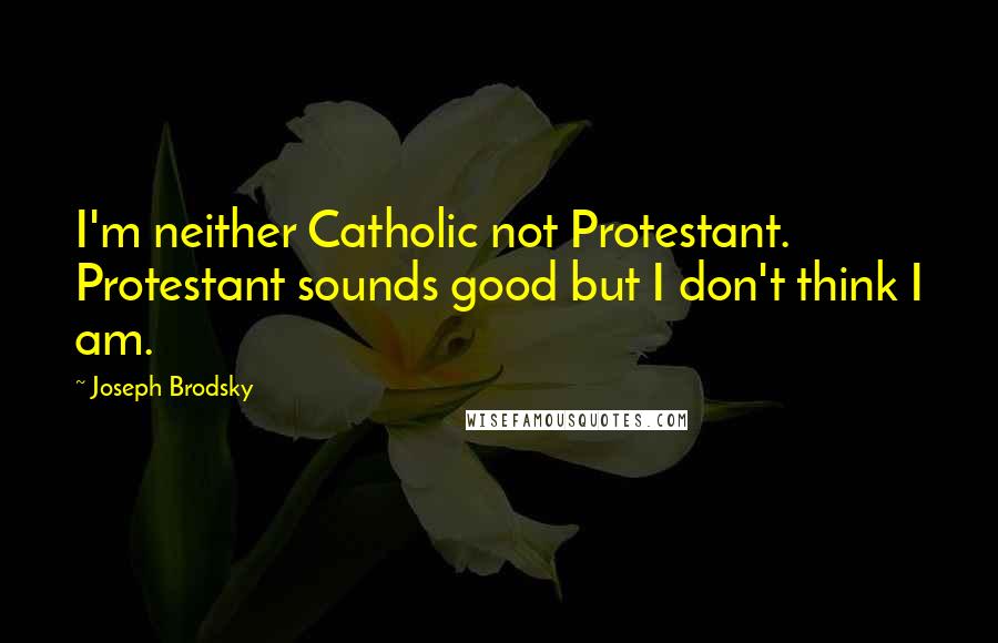Joseph Brodsky Quotes: I'm neither Catholic not Protestant. Protestant sounds good but I don't think I am.