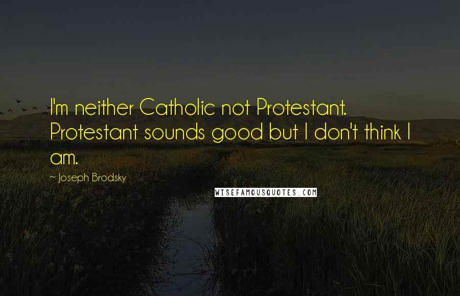 Joseph Brodsky Quotes: I'm neither Catholic not Protestant. Protestant sounds good but I don't think I am.