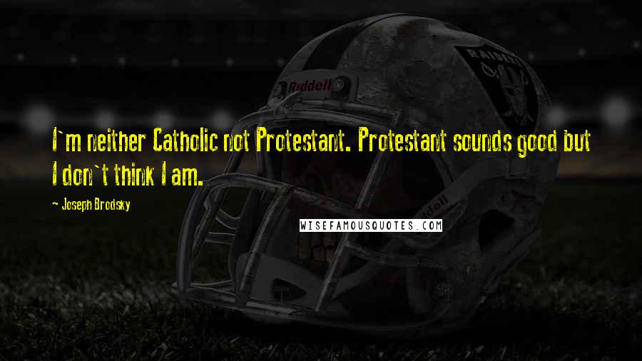 Joseph Brodsky Quotes: I'm neither Catholic not Protestant. Protestant sounds good but I don't think I am.