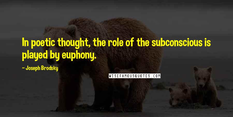 Joseph Brodsky Quotes: In poetic thought, the role of the subconscious is played by euphony.