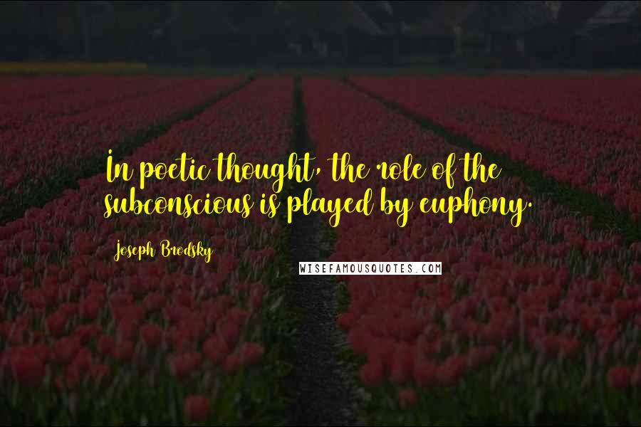 Joseph Brodsky Quotes: In poetic thought, the role of the subconscious is played by euphony.