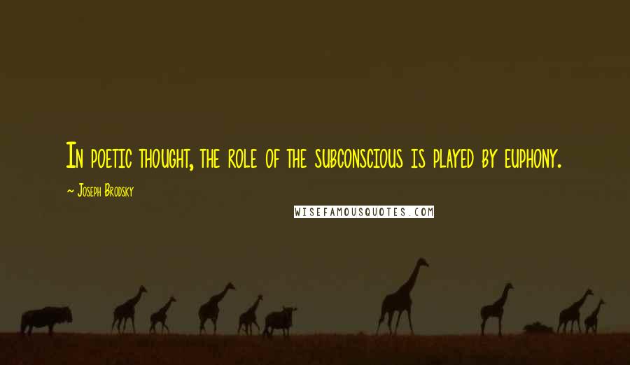 Joseph Brodsky Quotes: In poetic thought, the role of the subconscious is played by euphony.