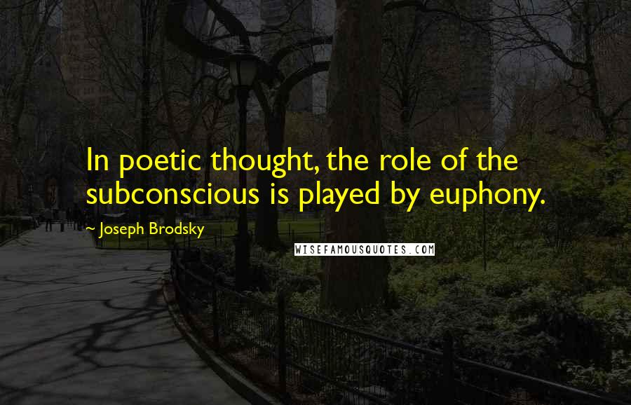 Joseph Brodsky Quotes: In poetic thought, the role of the subconscious is played by euphony.