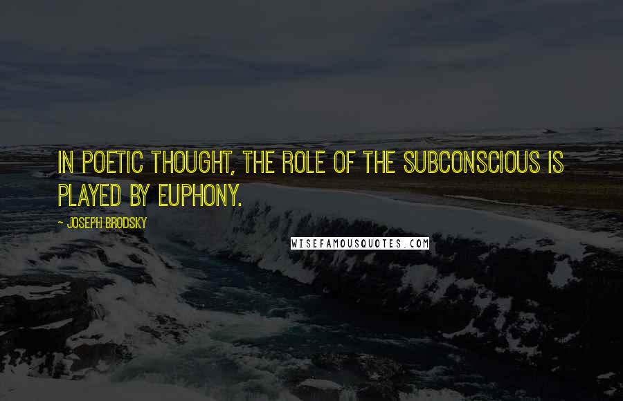 Joseph Brodsky Quotes: In poetic thought, the role of the subconscious is played by euphony.