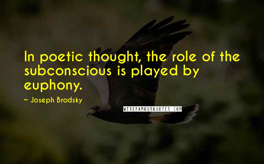 Joseph Brodsky Quotes: In poetic thought, the role of the subconscious is played by euphony.