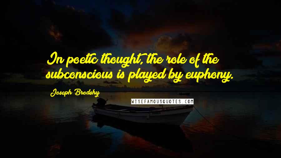 Joseph Brodsky Quotes: In poetic thought, the role of the subconscious is played by euphony.