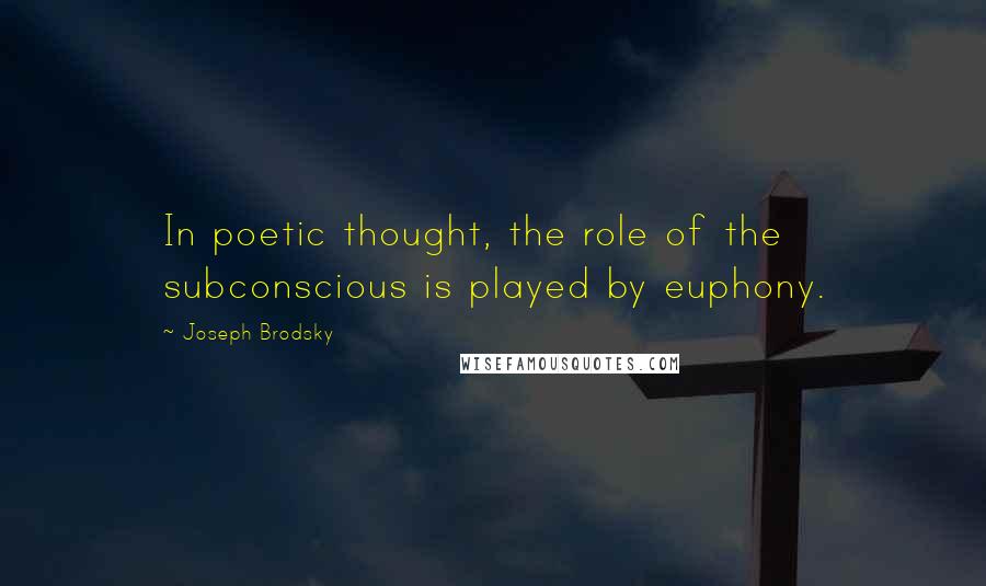 Joseph Brodsky Quotes: In poetic thought, the role of the subconscious is played by euphony.