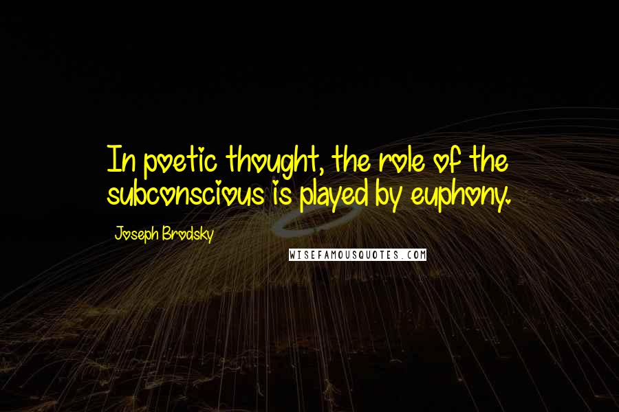 Joseph Brodsky Quotes: In poetic thought, the role of the subconscious is played by euphony.