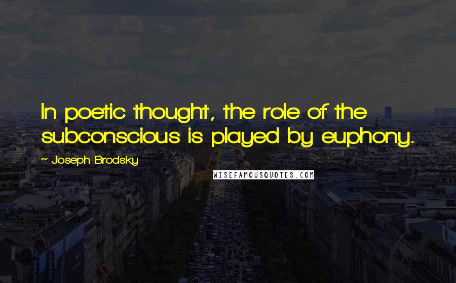 Joseph Brodsky Quotes: In poetic thought, the role of the subconscious is played by euphony.