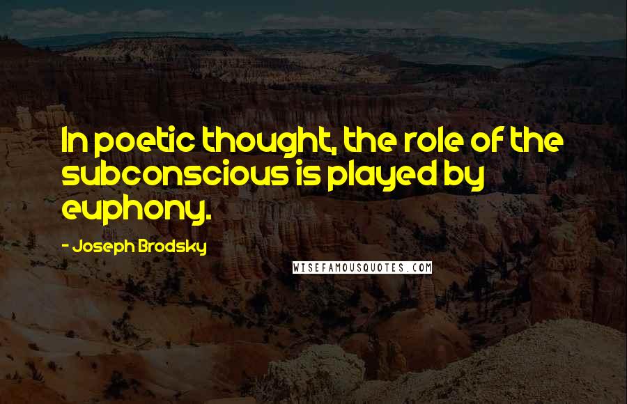 Joseph Brodsky Quotes: In poetic thought, the role of the subconscious is played by euphony.