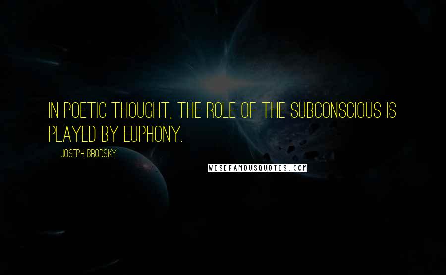 Joseph Brodsky Quotes: In poetic thought, the role of the subconscious is played by euphony.