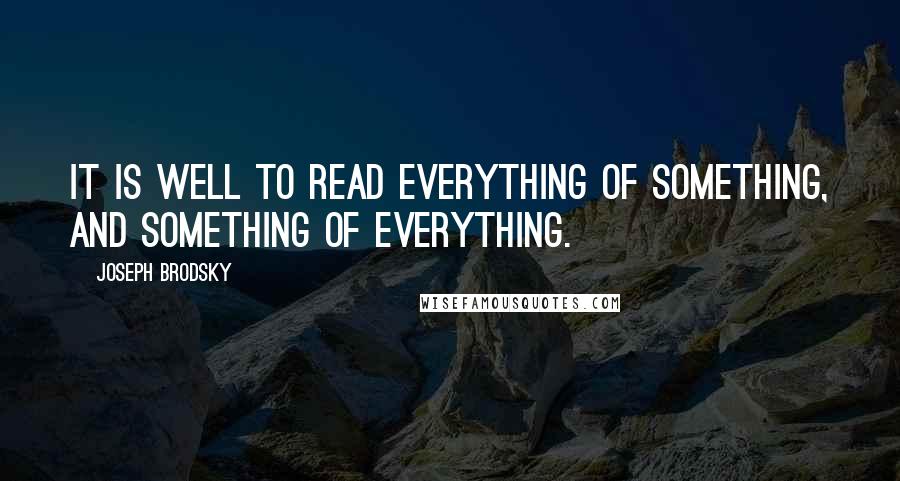 Joseph Brodsky Quotes: It is well to read everything of something, and something of everything.