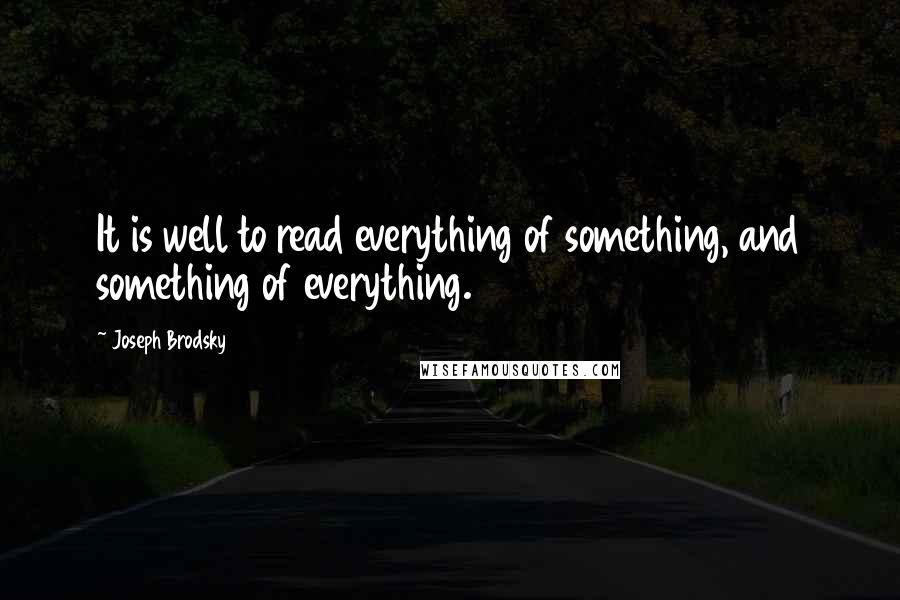 Joseph Brodsky Quotes: It is well to read everything of something, and something of everything.