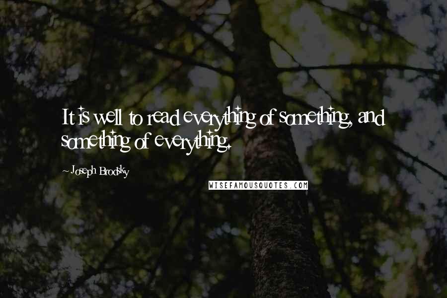 Joseph Brodsky Quotes: It is well to read everything of something, and something of everything.