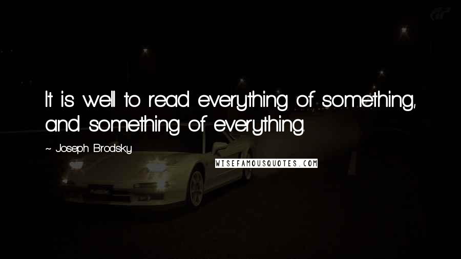 Joseph Brodsky Quotes: It is well to read everything of something, and something of everything.