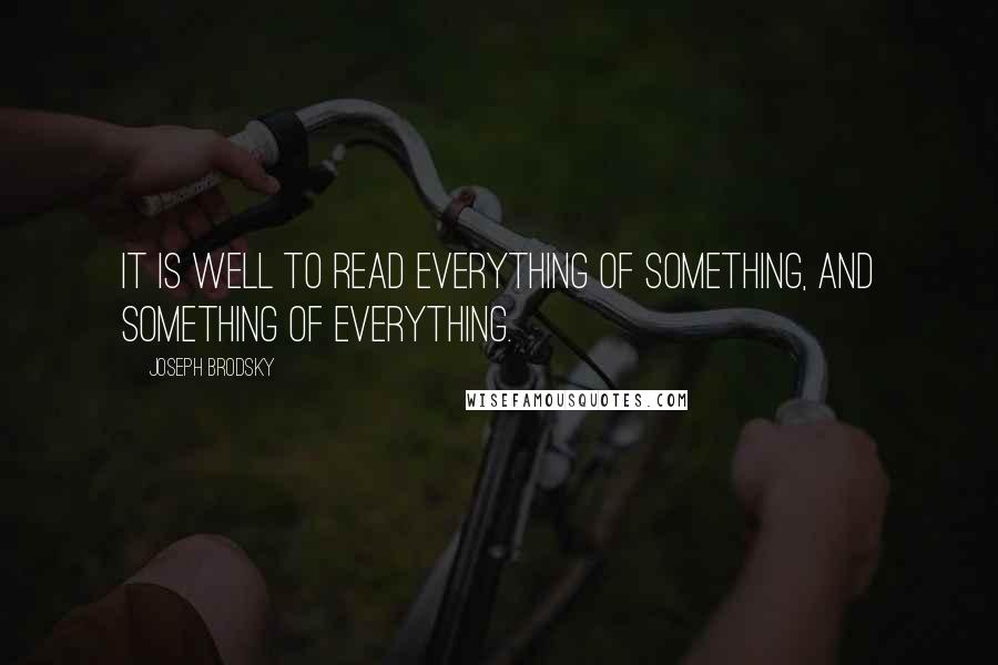 Joseph Brodsky Quotes: It is well to read everything of something, and something of everything.