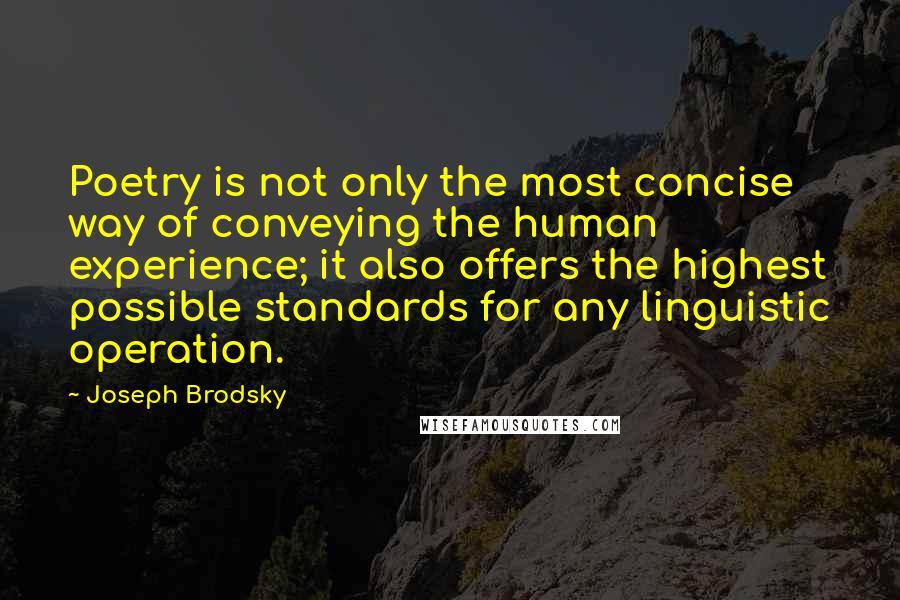 Joseph Brodsky Quotes: Poetry is not only the most concise way of conveying the human experience; it also offers the highest possible standards for any linguistic operation.