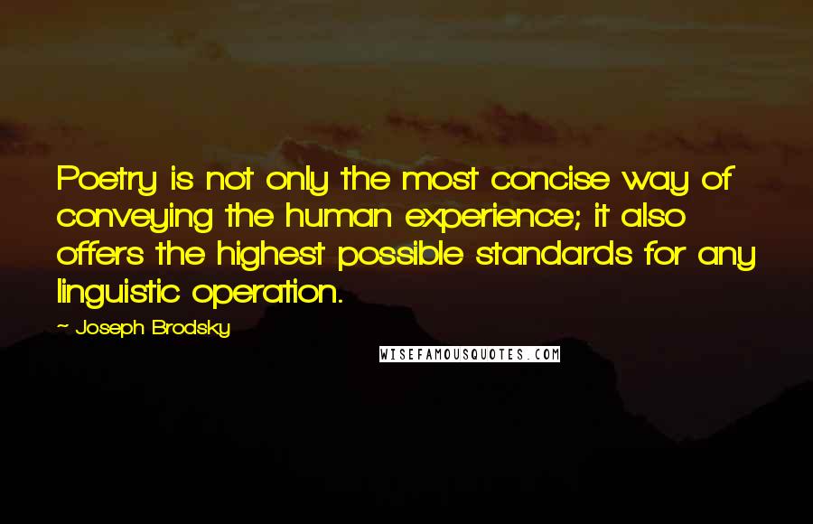 Joseph Brodsky Quotes: Poetry is not only the most concise way of conveying the human experience; it also offers the highest possible standards for any linguistic operation.