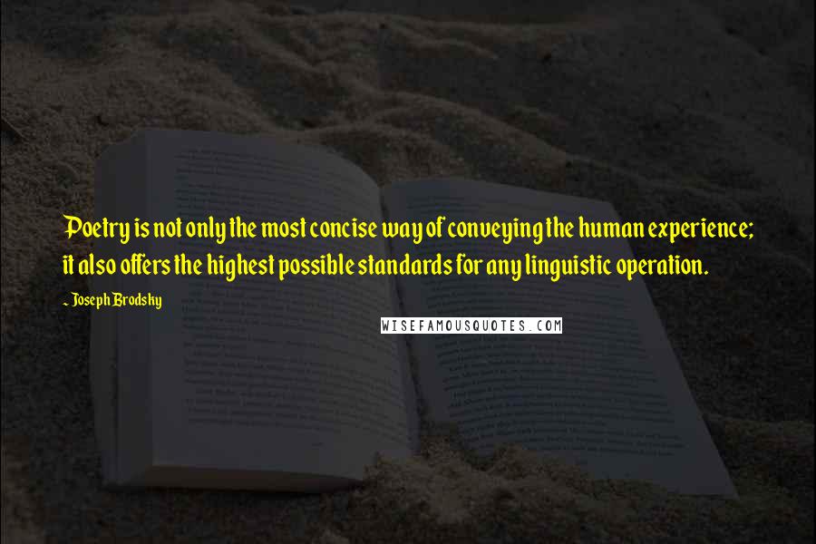 Joseph Brodsky Quotes: Poetry is not only the most concise way of conveying the human experience; it also offers the highest possible standards for any linguistic operation.