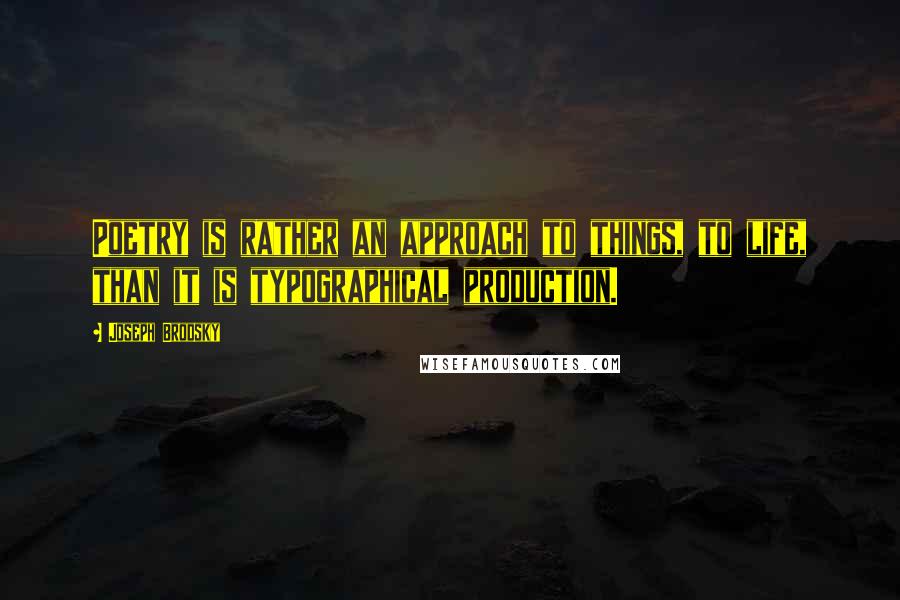 Joseph Brodsky Quotes: Poetry is rather an approach to things, to life, than it is typographical production.