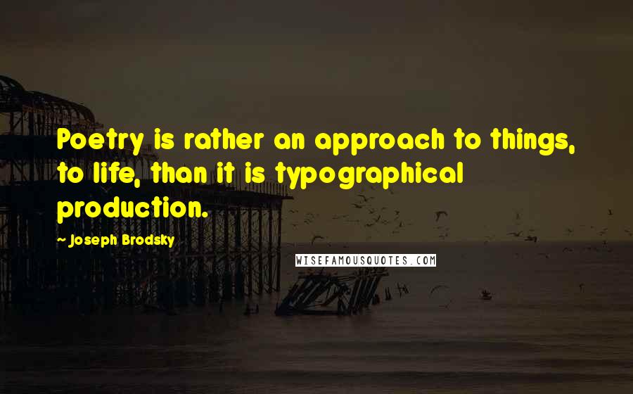Joseph Brodsky Quotes: Poetry is rather an approach to things, to life, than it is typographical production.