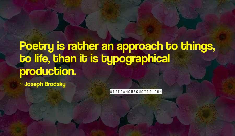 Joseph Brodsky Quotes: Poetry is rather an approach to things, to life, than it is typographical production.