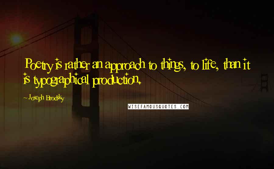 Joseph Brodsky Quotes: Poetry is rather an approach to things, to life, than it is typographical production.