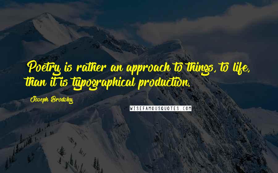 Joseph Brodsky Quotes: Poetry is rather an approach to things, to life, than it is typographical production.