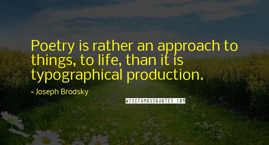 Joseph Brodsky Quotes: Poetry is rather an approach to things, to life, than it is typographical production.