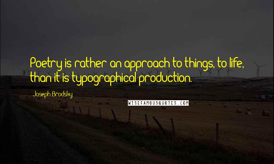 Joseph Brodsky Quotes: Poetry is rather an approach to things, to life, than it is typographical production.