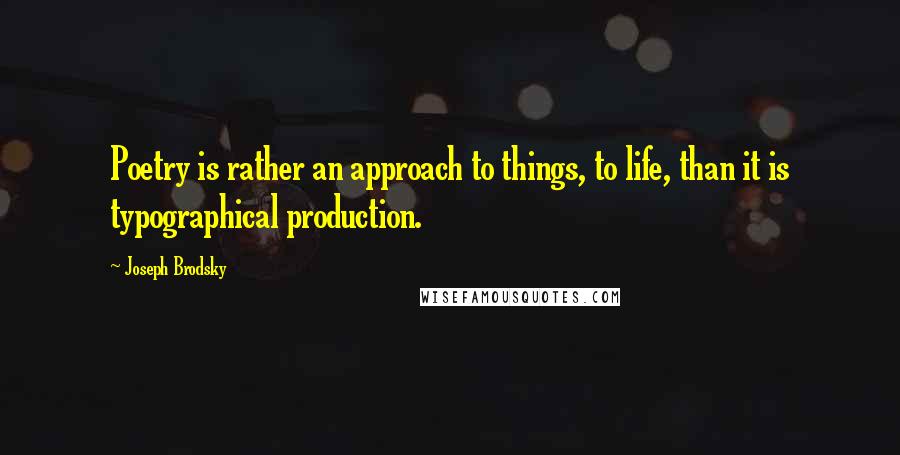 Joseph Brodsky Quotes: Poetry is rather an approach to things, to life, than it is typographical production.