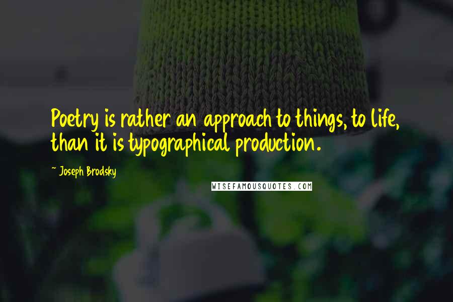 Joseph Brodsky Quotes: Poetry is rather an approach to things, to life, than it is typographical production.