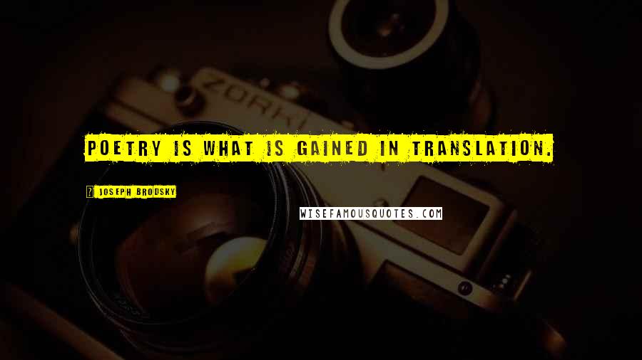 Joseph Brodsky Quotes: Poetry is what is gained in translation.