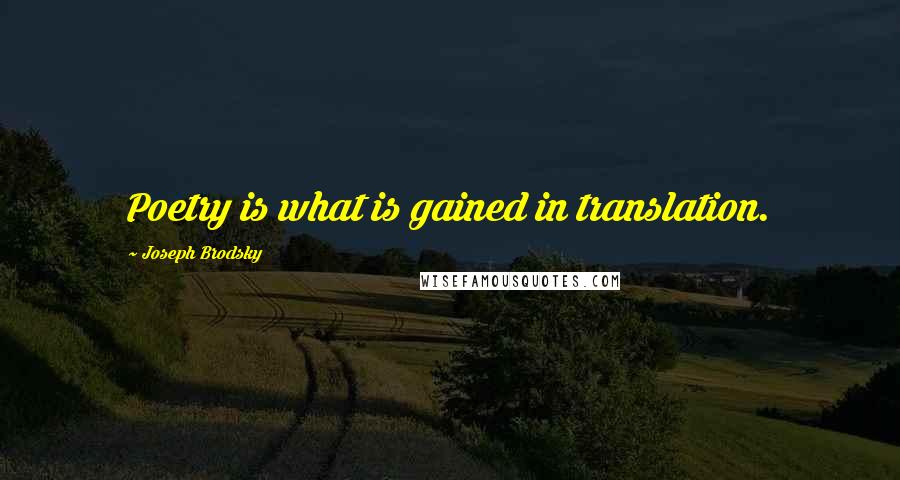 Joseph Brodsky Quotes: Poetry is what is gained in translation.
