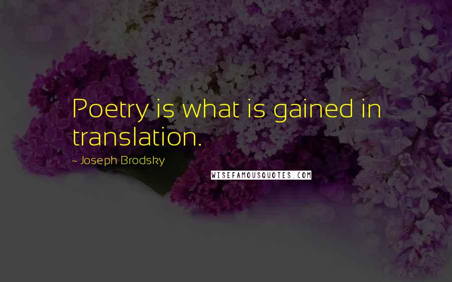 Joseph Brodsky Quotes: Poetry is what is gained in translation.