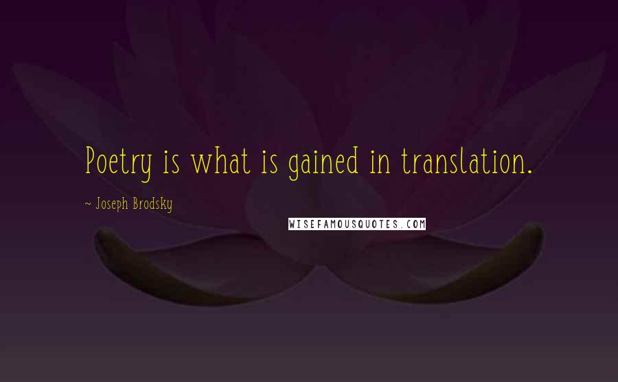 Joseph Brodsky Quotes: Poetry is what is gained in translation.