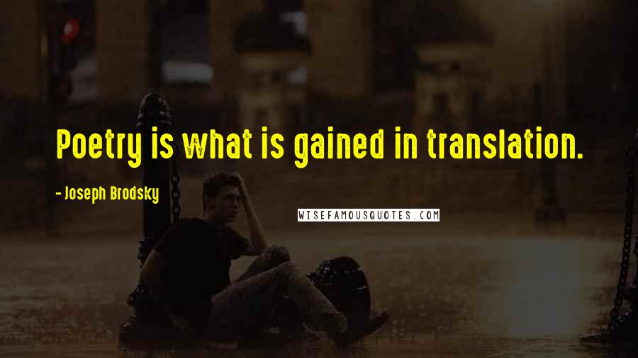 Joseph Brodsky Quotes: Poetry is what is gained in translation.