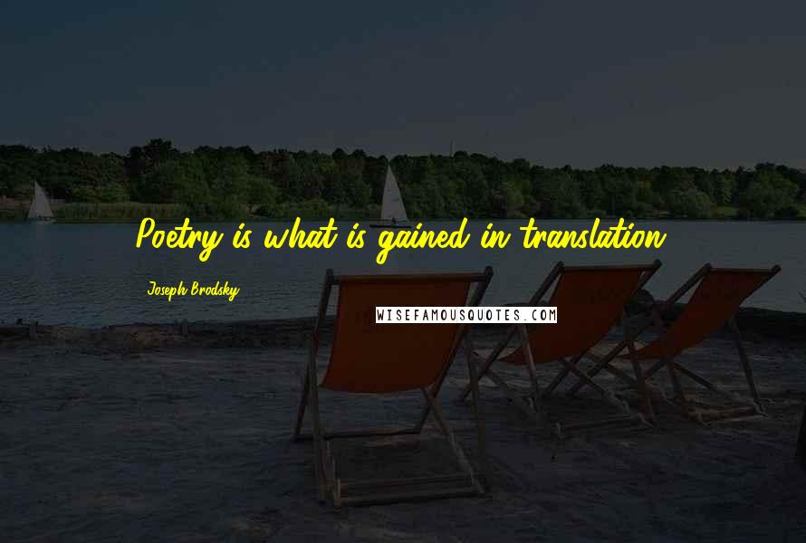 Joseph Brodsky Quotes: Poetry is what is gained in translation.
